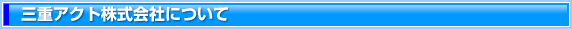 三重アクト株式会社について